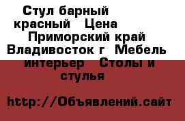 Стул барный WX-1152 - красный › Цена ­ 4 400 - Приморский край, Владивосток г. Мебель, интерьер » Столы и стулья   